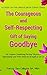 The Courageous and Self-Respecting Gift of Saying Goodbye: For Anyone Considering Parting Ways in a Relationship and Who Needs the Strength to Let Go