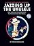Jazzing Up the Ukulele - How to Do Jazz Chord Substitution for Accompaniment and Soloing: A Jumpin' Jim's Ukulele Songbook - Book/Online Audio