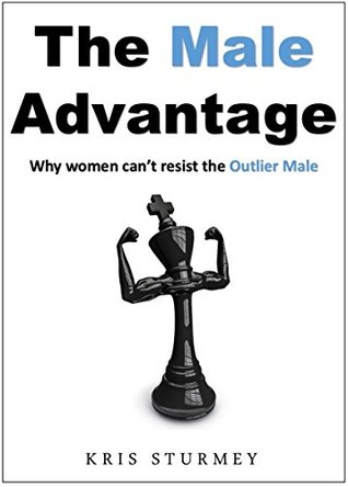 The Male Advantage: Why women can't resist the Outlier Male (Kindle Edition)