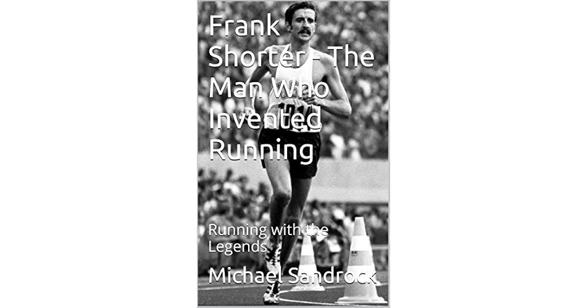 Frank Shorter The Man Who Invented Running Running with the Legends