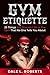 Gym Etiquette: 25 Things You Shouldn’t Do In The Gym That No One Tells You About