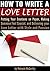 How to Write a Love Letter: Putting Your Emotions on Paper, Making Someone Feel Special, and Delivering your Love Letter with Style and Passion