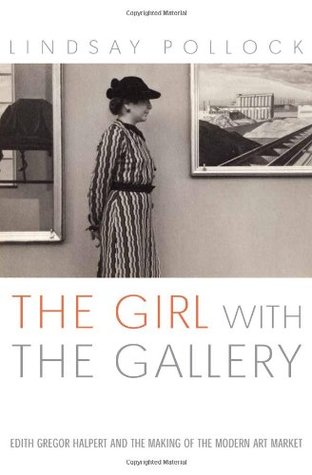 The Girl with the Gallery: Edith Gregor Halpert And the Making of the Modern Art Market