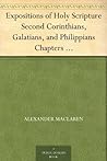 Expositions of Holy Scripture Second Corinthians, Galatians, and Philippians Chapters I to End. Colossians, Thessalonians, and First Timothy.