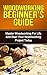 Woodworking Beginners Guide: Master Woodworking For Life And Start Your Woodworking Project Today (Woodworking For Beginners, Master Woodworking, Woodworking Projects Book 1)
