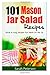 101 Mason Jar Salads Recieps: Quick and Easy Mason Jar Recipes for Meals on the Go