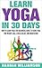 Learn Yoga in 30 Days: How to Learn Yoga for Beginners Guide to Using Yoga for Weight Loss, Stress Relief, and Meditation (Beginners Yoga, Yoga for Weightloss and Stress Relief Book 1)