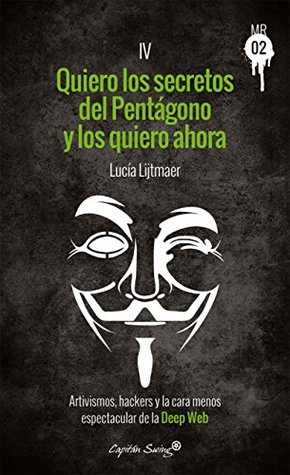 Quiero los secretos del Pentágono y los quiero ahora: Artivismos, hackers y la cara menos espectacular de la Deep Web (Muckraker 02 nº 4) (Spanish Edition)