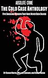 The Cold Case Anthology: Five Shocking Murders That Have Never Been Solved