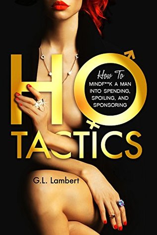Ho Tactics: How to MindF**k A Man into Spending, Spoiling, and Sponsoring (Kindle Edition)