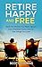 Retire Happy And Free: Have...