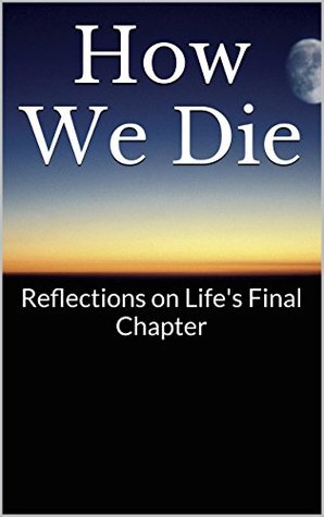 How We Die: Reflections on Life's Final Chapter