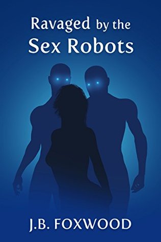 Ravaged by the Sex Robots (Kindle Edition)
