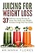 Juicing For Weight Loss: 37 Delicious Juicing Recipes To Detox Your Body, Lose Weight, Increase Energy And Feel Great! (Juicing For Beginners, Juicing Diet, Juicing Detox)