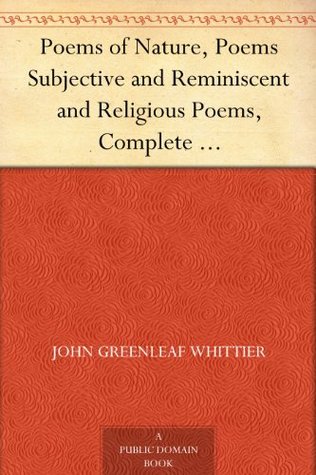 Poems of Nature, Poems Subjective and Reminiscent and Religious Poems, Complete Volume II of The Works of John Greenleaf Whittier