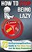 How to Stop Being Lazy: 23 Anti-Procrastination Habits to Get More Done and Be More Productive