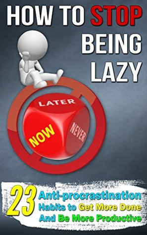 How to Stop Being Lazy: 23 Anti-Procrastination Habits to Get More Done and Be More Productive (Kindle Edition)