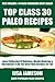 Top 30 Special & Most Popular Paleo Recipes: Latest Collection Of Delicious, Mouth-Watering and Guaranteed To Be The Best Paleo Recipes For You