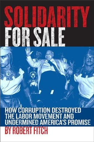 Solidarity for Sale: How Corruption Destroyed the Labor Movement and Undermined America's Promise (Hardcover)