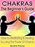 Chakras: Chakras Guide For Beginners: The Ultimate Beginner's Guide to Meditating, Healing, and Strengthening through the Power of Chakras (Chakra Balancing, Healing, and Meditation Techniques)