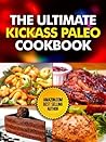 The Ultimate Kickass Paleo Cookbook: Quick and Easy Paleo Appetizers, Snacks, Slow Cooker Chicken and Beef Meals and Desserts