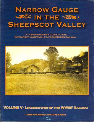 Narrow Gauge in the Sheepscot Valley, Vol. 5 Locomotives of the WW&F Railway (Narrow Gauge in the Sheepscot Valley, #5)