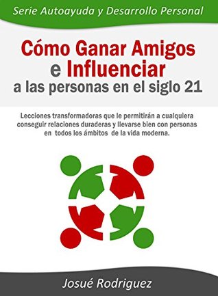 Cómo ganar amigos e influenciar a las personas en el siglo 21: Lecciones transformadoras que le permitirán a cualquiera conseguir relaciones duraderas ... Desarrollo Personal nº 2) (Spanish Edition)