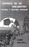 Crónica de un encuentro. Fútbol y cultura popular by Eduardo Santa Cruz Achurra Crónica de un encuentro. Fútbol y cultura popular by Eduardo Santa Cruz Achurra