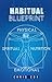 Habitual Blueprint: A Detailed Guide To Breaking And Forming Habits Permanently