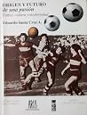 Origen y futuro de una pasión. Fútbol, cultura y modernidad by Eduardo Santa Cruz Achurra Origen y futuro de una pasión. Fútbol, cultura y modernidad by Eduardo Santa Cruz Achurra