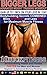 BIGGER LEGS - ADVANCED WEIGHT TRAINING WORKOUTS – GAIN UP TO 1 INCH ON YOUR LEGS WITH 1 DAY WORKOUT: Bodybuilding Secrets COMBINED - More INTENSITY and ... to Advanced Workout Routines Book 4)