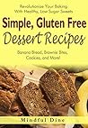 Simple, Gluten Free Dessert Recipes: Revolutionize Your Baking With Healthy, Low Sugar Sweets - Banana Bread, Brownie Bites, Cookies, and More!