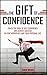 The Gift Of Confidence: Crack The Code Of Self Confidence And Achieve Success In Your Workplace And Your Personal Life (Self Confidence, Confidence Code, ... Happiness By Design, Success Principles)