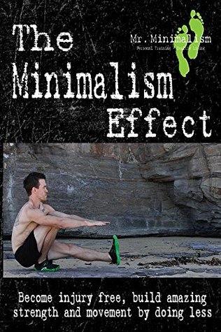 The Minimalism Effect: Become Injury Free, Build Amazing Movement and Strength by Doing Less (Kindle Edition)