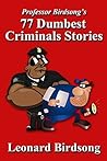 Professor Birdsong's 77 Dumbest Criminals Stories Professor Birdsong's 77 Dumbest Criminals Stories