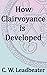 How Clairvoyance is Developed by C.W. Leadbeater How Clairvoyance is Developed by C.W. Leadbeater