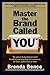 Master the Brand Called YOU: The Proven Leadership Personal Branding System to Help You Earn More, Do More and Be More At Work