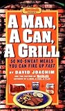 A Man, a Can, a Grill: 50 No-Sweat Meals You Can Fire Up Fast: A Cookbook A Man, a Can, a Grill: 50 No-Sweat Meals You Can Fire Up Fast: A Cookbook