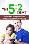 5:2 Diet: Discover How To Use Intermittent Fasting To Burn Fat, Lose Weight And Feel Great Easily! (8 hour diet, Weight loss habits, Emotional eating, ... Weight loss plans, Fast diet Book 1)