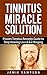 Tinnitus Miracle Solution: Proven Tinnitus Remedy Guide to Stop Hearing Loss & Ear Ringing (Tinnitus Relief, Tinnitus Remedy, Tinnitus Treatment)