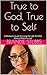 True to God, True to Self: A Woman's Guide to Living the Life She Was Always Meant to Live