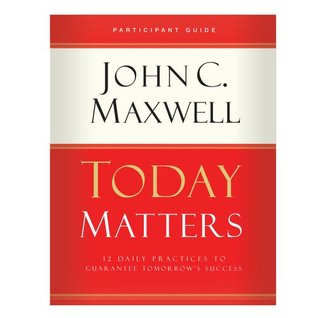 Today Matters 12 Daily Practices to Guarantee Tomorrow's Success Participant Guide