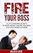 FIRE YOUR BOSS: 8 Little Known Secrets To Make Money Online You Wish You Discovered Sooner!: Internet Marketing