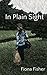 In Plain Sight by Fiona Fisher In Plain Sight by Fiona Fisher