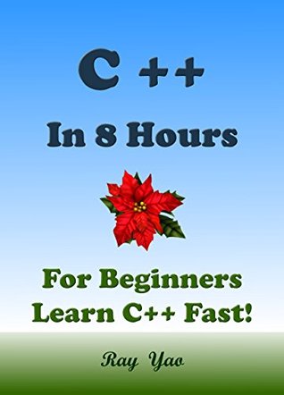 C++: In 8 Hours, For Beginners, Learn C++ Coding Fast! C++ Programming Language Crash Course, C++ Quick Start Guide, Tutorial Book with Hands-On Projects, In Easy Steps! An Ultimate Beginner's Guide! (Kindle Edition)