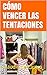 CÓMO VENCER LAS TENTACIONES - EDICIÓN DE ORO: GRANDES BATALLAS ESPIRITUALES (LIBROS DE AUTOAYUDA Y CRECIMIENTO ESPIRITUAL) (Spanish Edition)