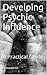 Developing Psychic Influence: A Practical Guide