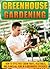 Greenhouse Gardening: How To Effectively Grow Fruits, Vegetables, And Plants All Year In A Greenhouse Efficiently (Gardening, Planting, Companion Gardening, Gardening Guide, Greenhouse Gardening)