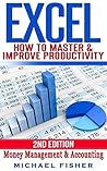 Excel: How To Master & Improve - Productivity, Organization, Money Management & Accounting (Excel 2013, Excel VBA, Excel 2010, Bookkeeping, Formulas, Finance, Office 2013 Book 1)