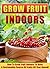 Grow Fruit Indoors: How To Grow Fruit Indoors To Have A Sustainable Source Of Fruits All Year Round! (Indoor gardening, Grow Fruit Indoors, Gardening for Beginners, house plants, organic fruits)